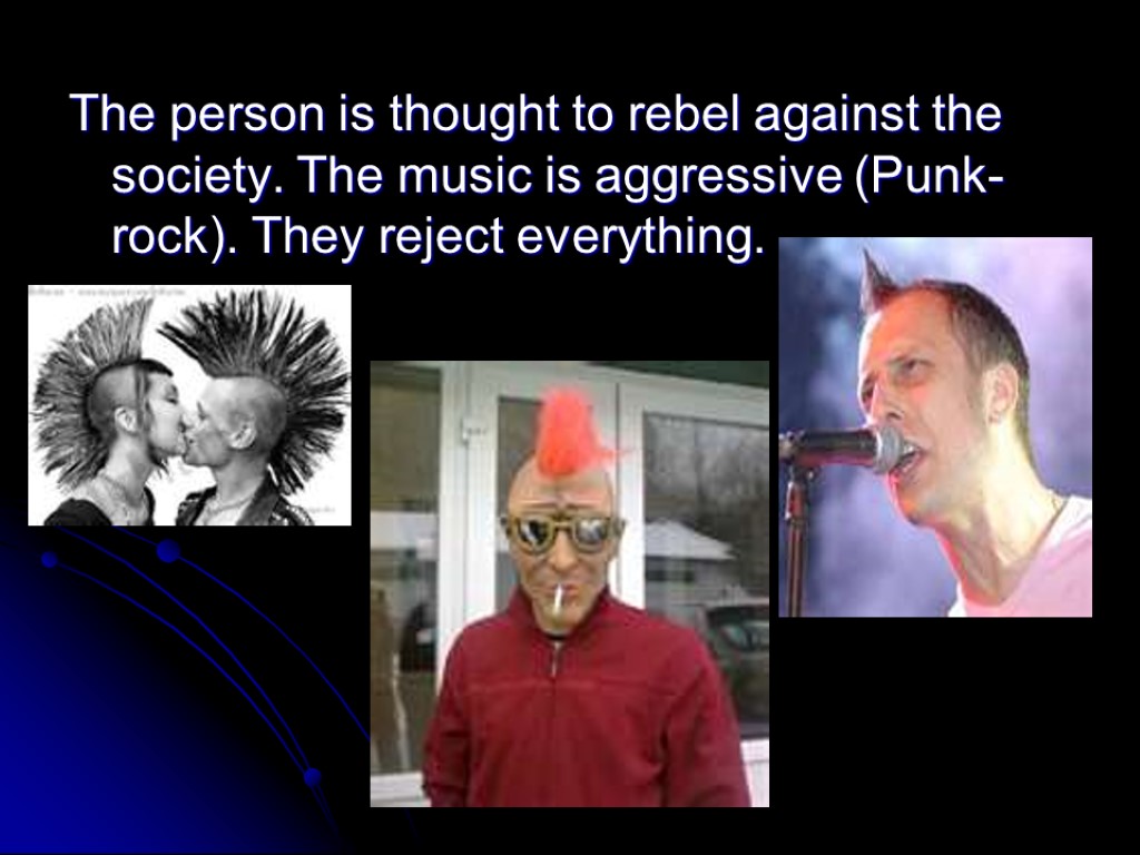 The person is thought to rebel against the society. The music is aggressive (Punk-rock).